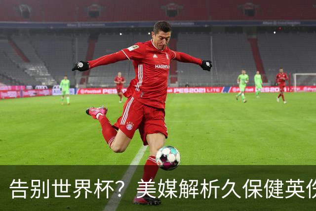告别世界杯？美媒解析久保健英伤情 最严重需恢复四到六周